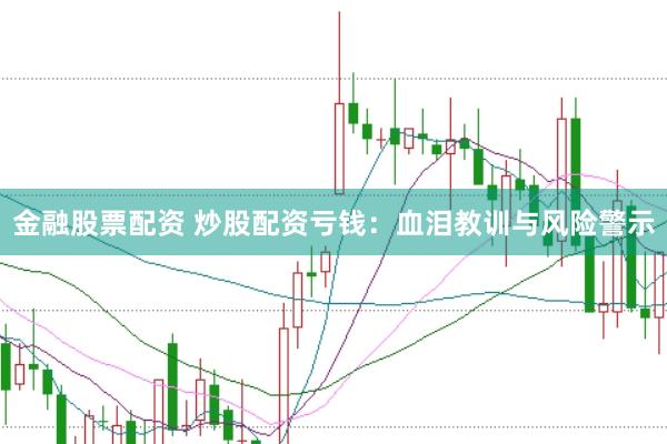 金融股票配资 炒股配资亏钱：血泪教训与风险警示