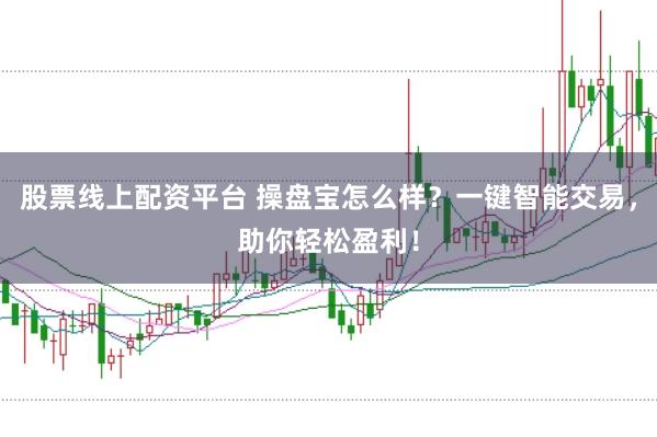 股票线上配资平台 操盘宝怎么样？一键智能交易，助你轻松盈利！