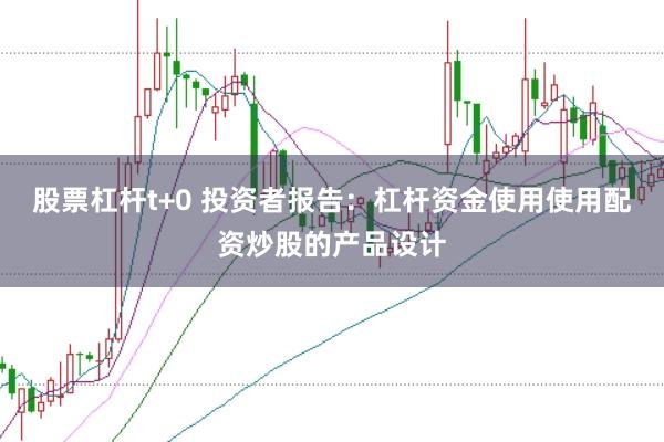 股票杠杆t+0 投资者报告:杠杆资金使用使用配资炒股的产品设计