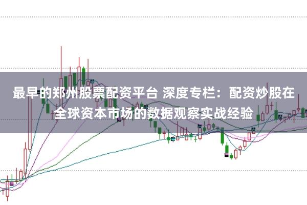 最早的郑州股票配资平台 深度专栏:配资炒股在全球资本市场的数据观察实战经验