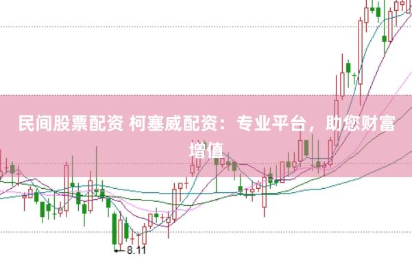 民间股票配资 柯塞威配资：专业平台，助您财富增值