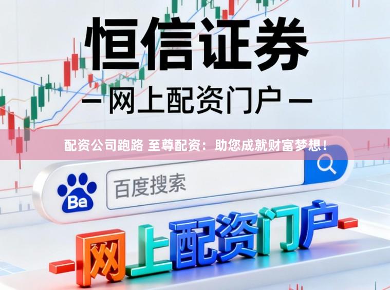 配资公司跑路 至尊配资:助您成就财富梦想!
