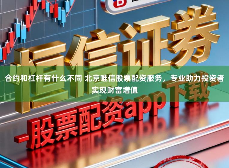 合约和杠杆有什么不同 北京唯信股票配资服务,专业助力投资者实现财富增值