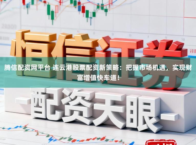 腾信配资网平台 连云港股票配资新策略:把握市场机遇,实现财富增值快车道!