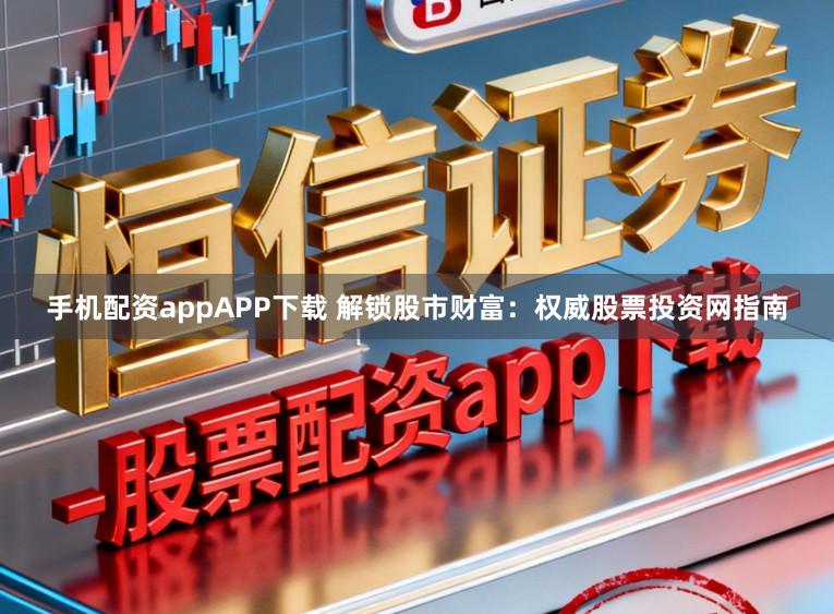 手机配资appAPP下载 解锁股市财富:权威股票投资网指南