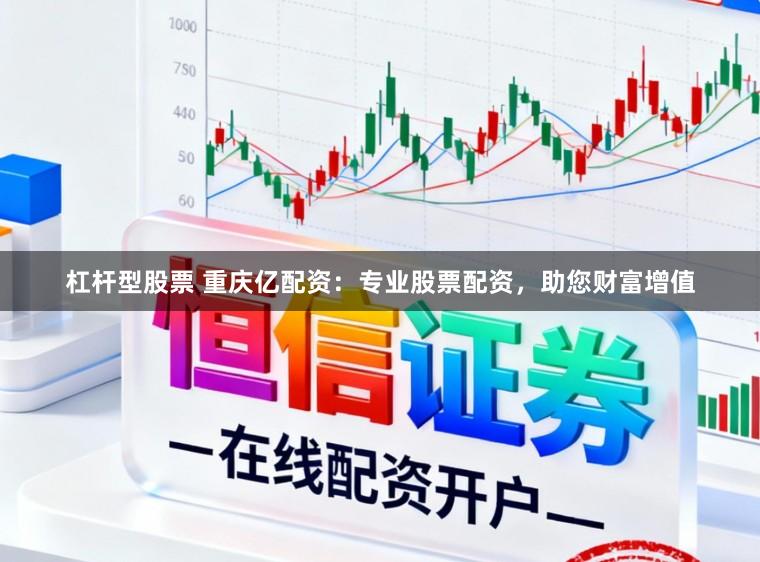 杠杆型股票 重庆亿配资:专业股票配资,助您财富增值