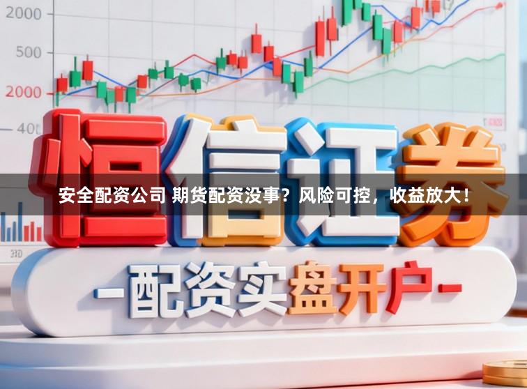 安全配资公司 期货配资没事？风险可控，收益放大！
