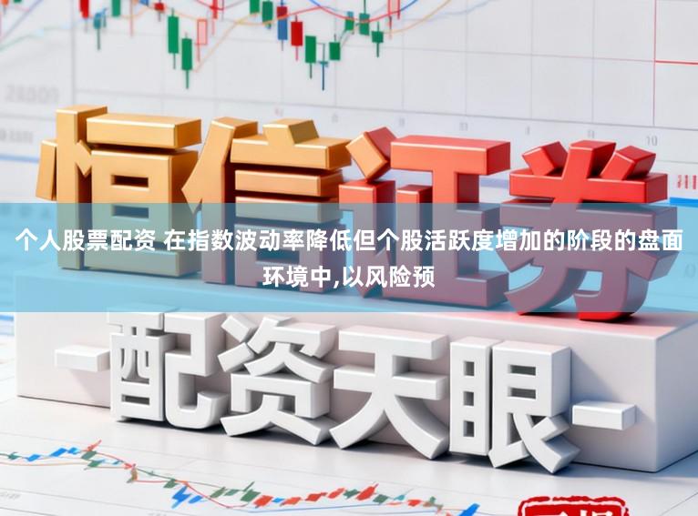 个人股票配资 在指数波动率降低但个股活跃度增加的阶段的盘面环境中,以风险预