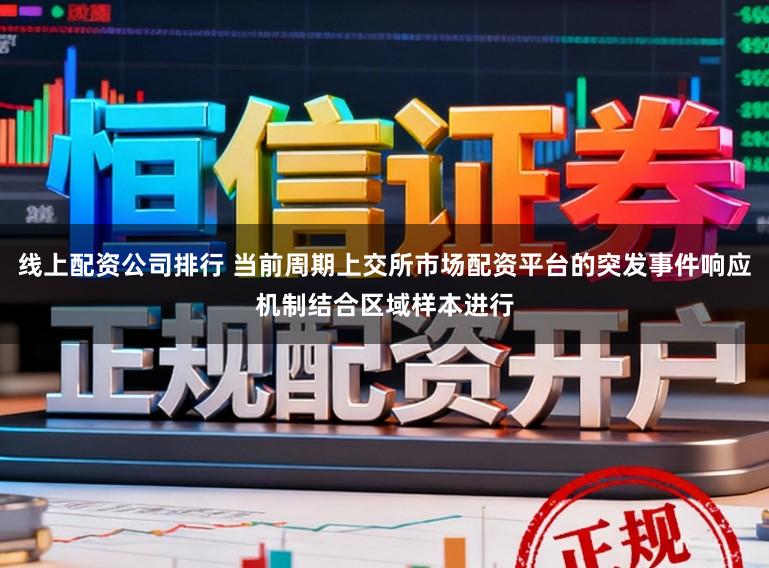 线上配资公司排行 当前周期上交所市场配资平台的突发事件响应机制结合区域样本进行