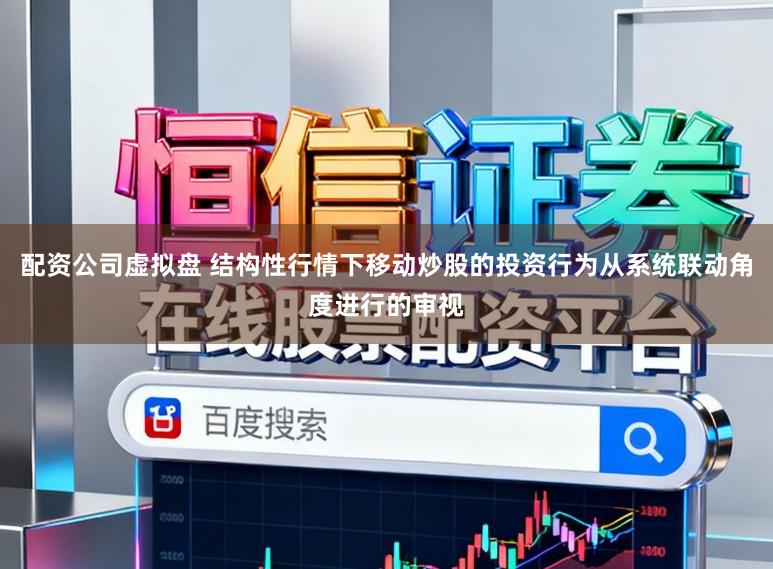 配资公司虚拟盘 结构性行情下移动炒股的投资行为从系统联动角度进行的审视