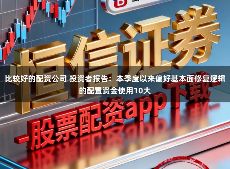 比较好的配资公司 投资者报告：本季度以来偏好基本面修复逻辑的配置资金使用10大