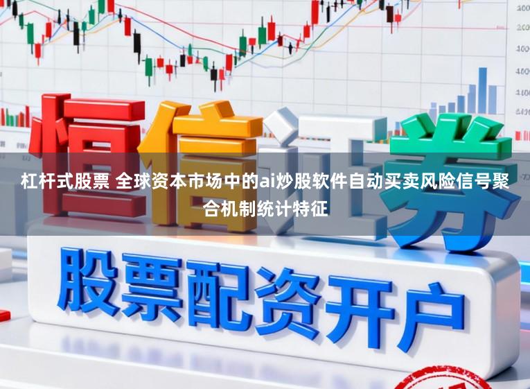 杠杆式股票 全球资本市场中的ai炒股软件自动买卖风险信号聚合机制统计特征
