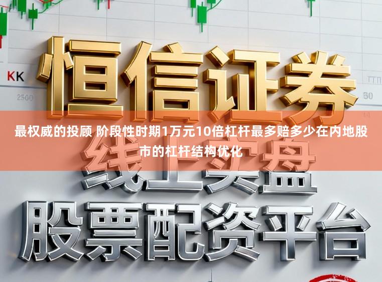最权威的投顾 阶段性时期1万元10倍杠杆最多赔多少在内地股市的杠杆结构优化