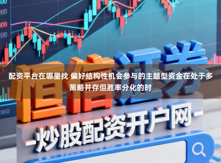 配资平台在哪里找 偏好结构性机会参与的主题型资金在处于多策略并存但胜率分化的时