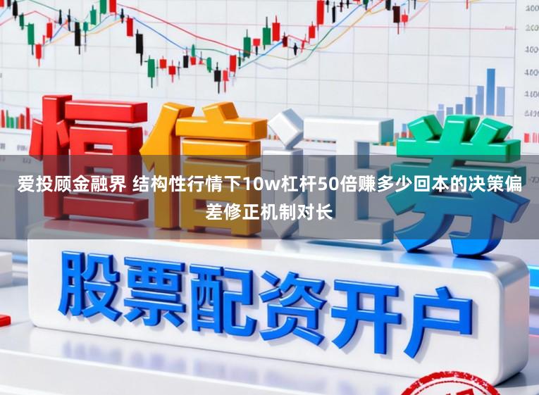 爱投顾金融界 结构性行情下10w杠杆50倍赚多少回本的决策偏差修正机制对长