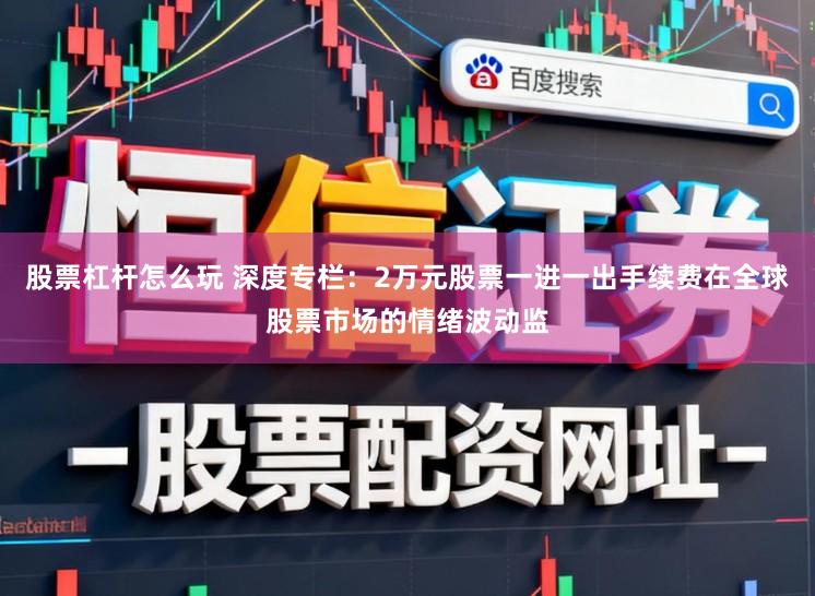 股票杠杆怎么玩 深度专栏：2万元股票一进一出手续费在全球股票市场的情绪波动监