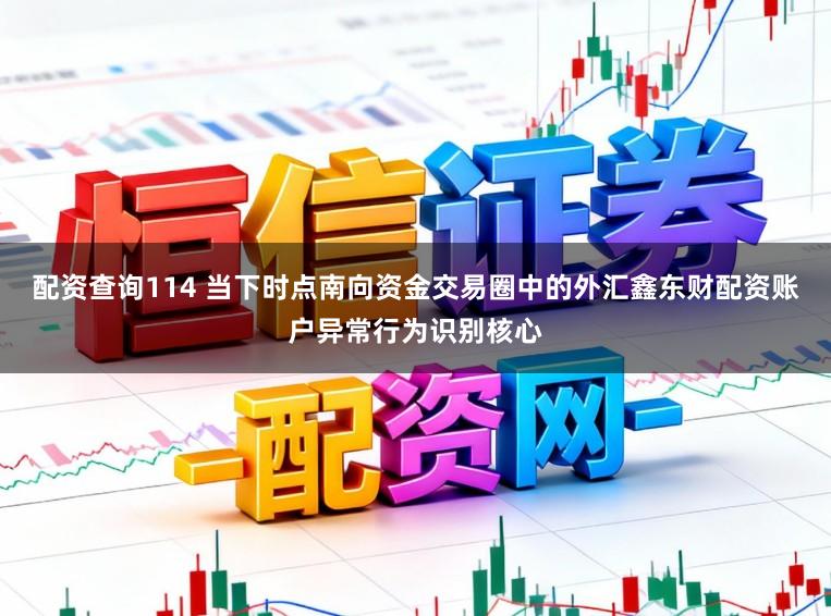 配资查询114 当下时点南向资金交易圈中的外汇鑫东财配资账户异常行为识别核心