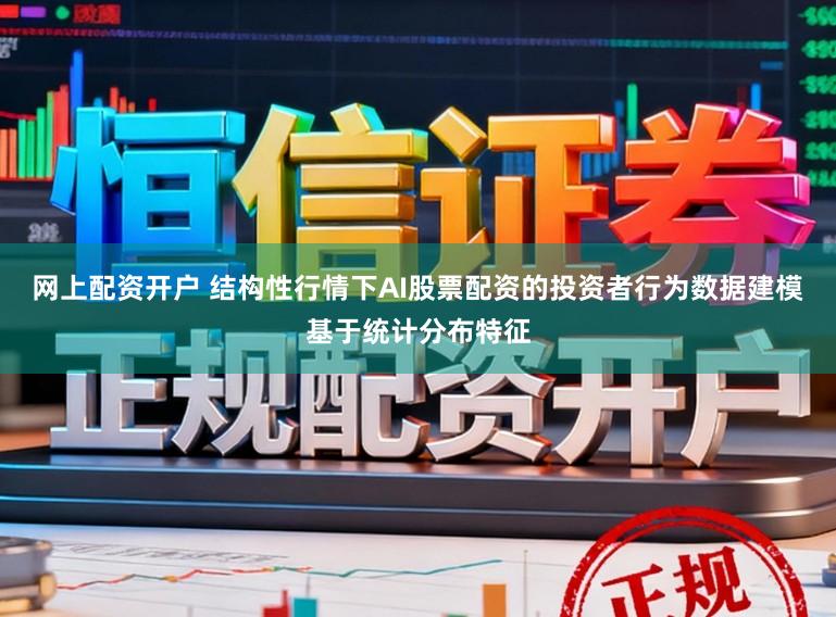 网上配资开户 结构性行情下AI股票配资的投资者行为数据建模基于统计分布特征