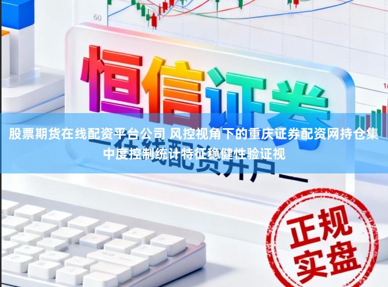 股票期货在线配资平台公司 风控视角下的重庆证券配资网持仓集中度控制统计特征稳健性验证视