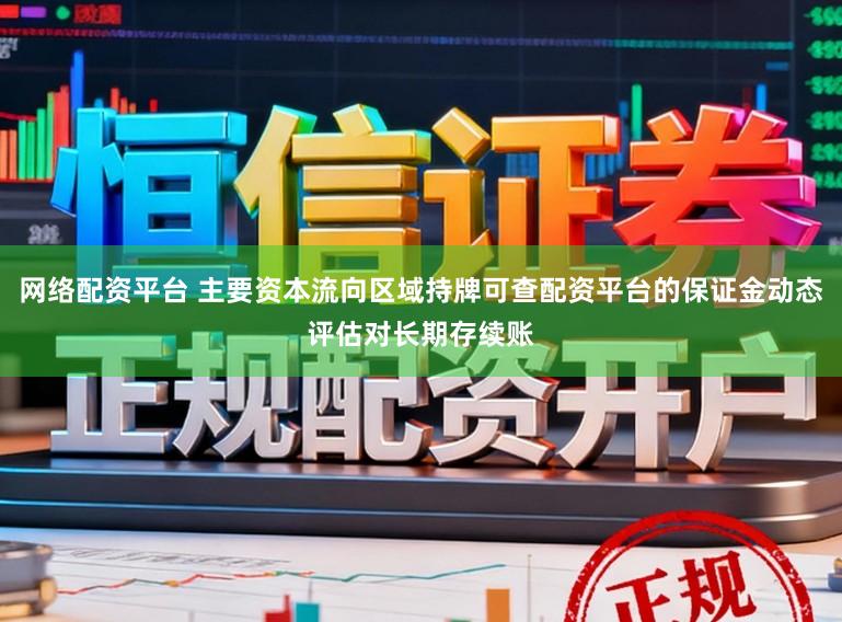 网络配资平台 主要资本流向区域持牌可查配资平台的保证金动态评估对长期存续账