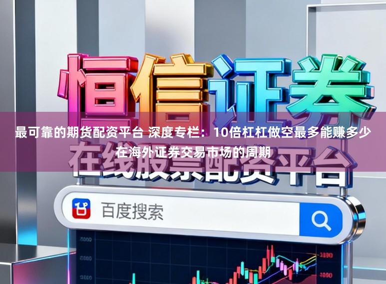 最可靠的期货配资平台 深度专栏：10倍杠杠做空最多能赚多少在海外证券交易市场的周期