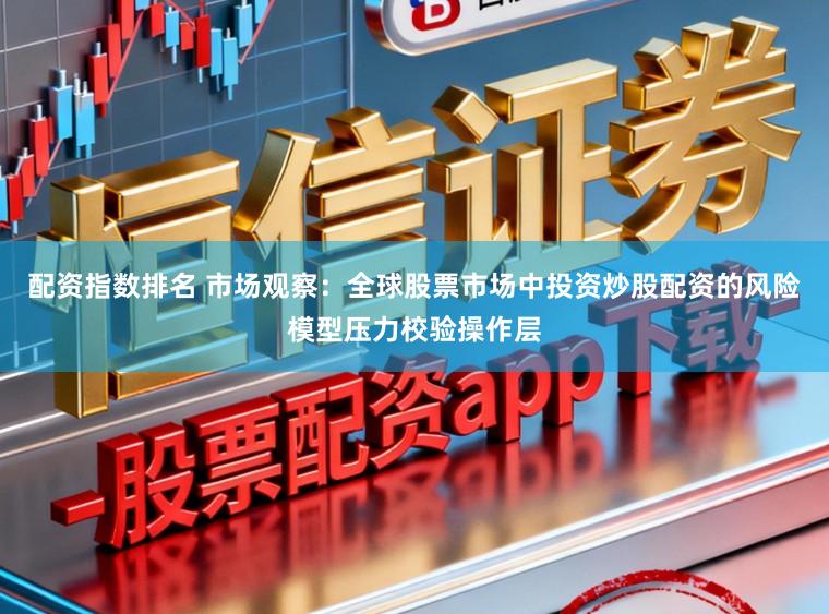 配资指数排名 市场观察：全球股票市场中投资炒股配资的风险模型压力校验操作层