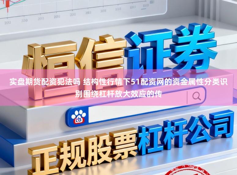 实盘期货配资犯法吗 结构性行情下51配资网的资金属性分类识别围绕杠杆放大效应的传