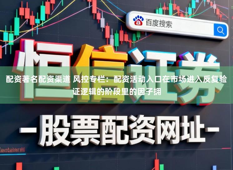 配资著名配资渠道 风控专栏：配资活动入口在市场进入反复验证逻辑的阶段里的因子拥