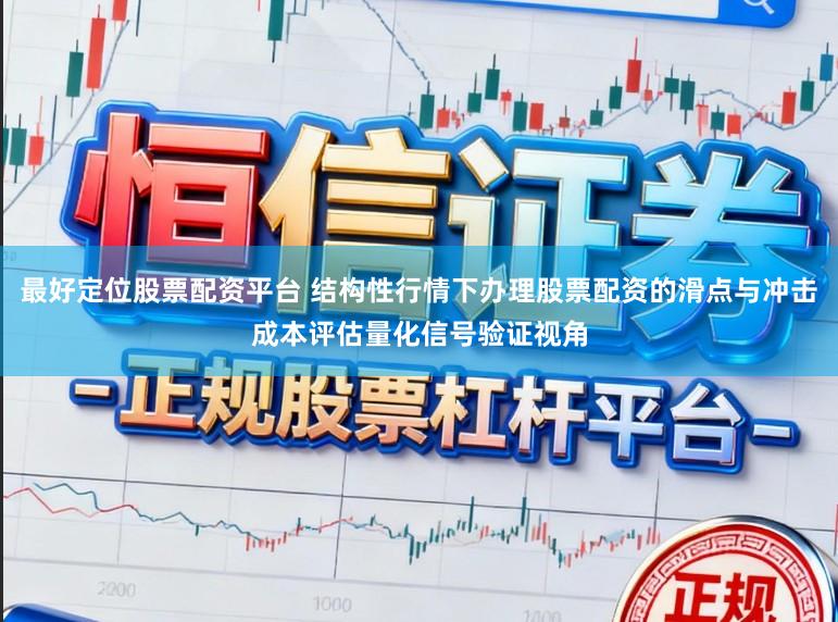 最好定位股票配资平台 结构性行情下办理股票配资的滑点与冲击成本评估量化信号验证视角