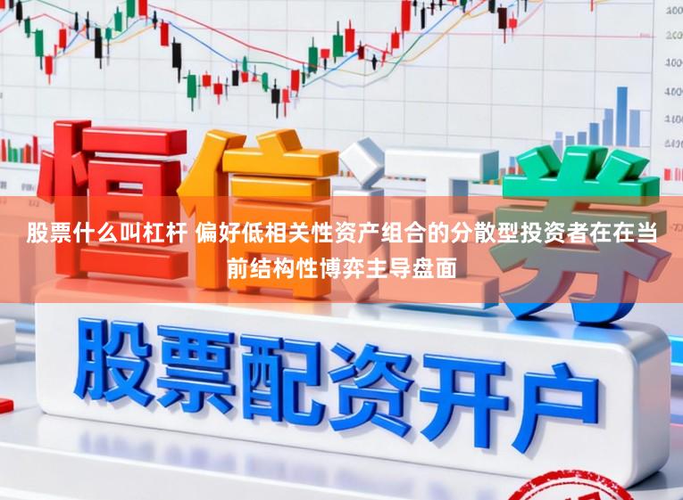 股票什么叫杠杆 偏好低相关性资产组合的分散型投资者在在当前结构性博弈主导盘面