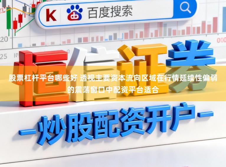 股票杠杆平台哪些好 透视主要资本流向区域在行情延续性偏弱的震荡窗口中配资平台适合