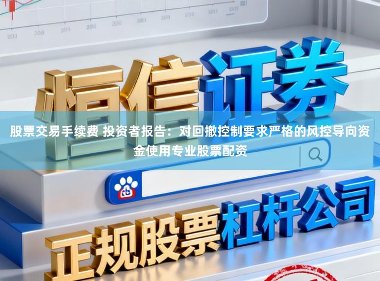 股票交易手续费 投资者报告:对回撤控制要求严格的风控导向资金使用专业股票配资
