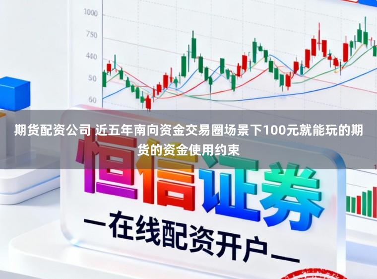 期货配资公司 近五年南向资金交易圈场景下100元就能玩的期货的资金使用约束