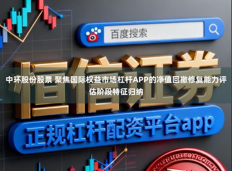 中环股份股票 聚焦国际权益市场杠杆APP的净值回撤修复能力评估阶段特征归纳