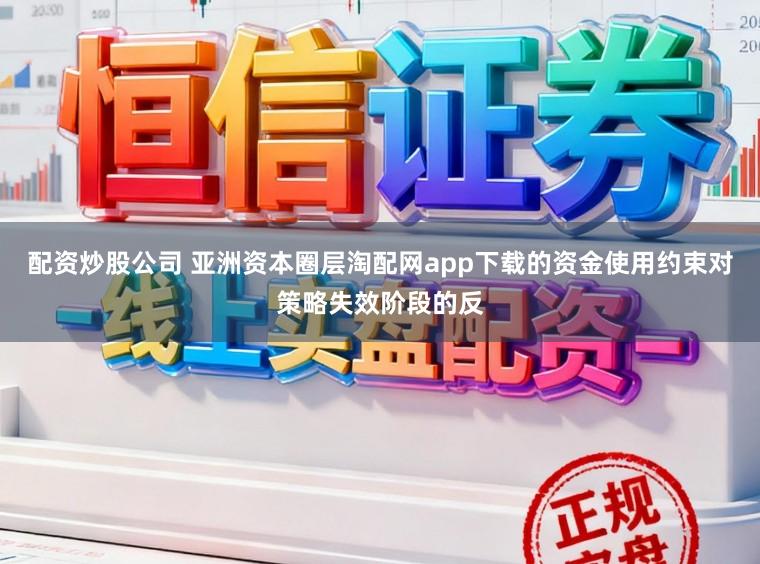 配资炒股公司 亚洲资本圈层淘配网app下载的资金使用约束对策略失效阶段的反