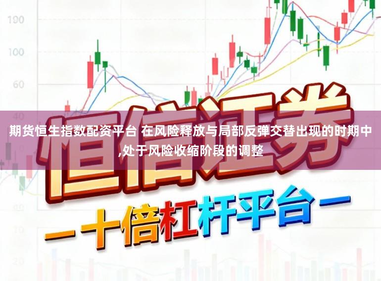 期货恒生指数配资平台 在风险释放与局部反弹交替出现的时期中，处于风险收缩阶段的调整