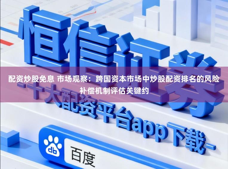 配资炒股免息 市场观察：跨国资本市场中炒股配资排名的风险补偿机制评估关键约