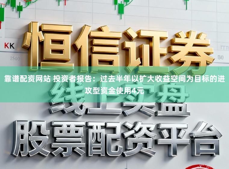 靠谱配资网站 投资者报告：过去半年以扩大收益空间为目标的进攻型资金使用4元