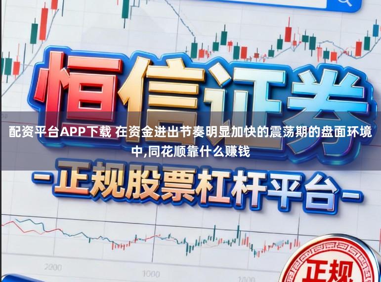配资平台APP下载 在资金进出节奏明显加快的震荡期的盘面环境中，同花顺靠什么赚钱