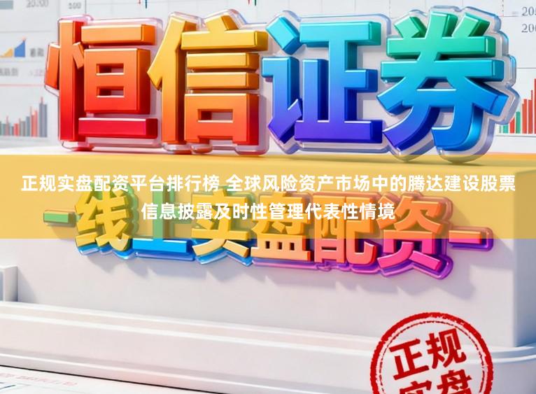 正规实盘配资平台排行榜 全球风险资产市场中的腾达建设股票信息披露及时性管理代表性情境