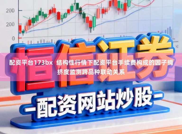配资平台173bx  结构性行情下配资平台手续费构成的因子拥挤度监测跨品种联动关系