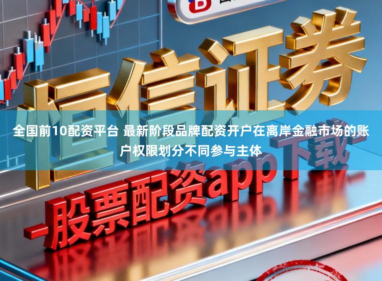 全国前10配资平台 最新阶段品牌配资开户在离岸金融市场的账户权限划分不同参与主体