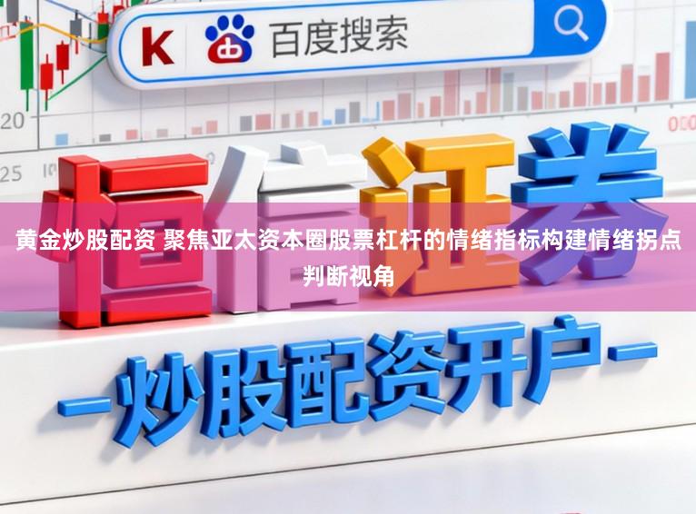黄金炒股配资 聚焦亚太资本圈股票杠杆的情绪指标构建情绪拐点判断视角