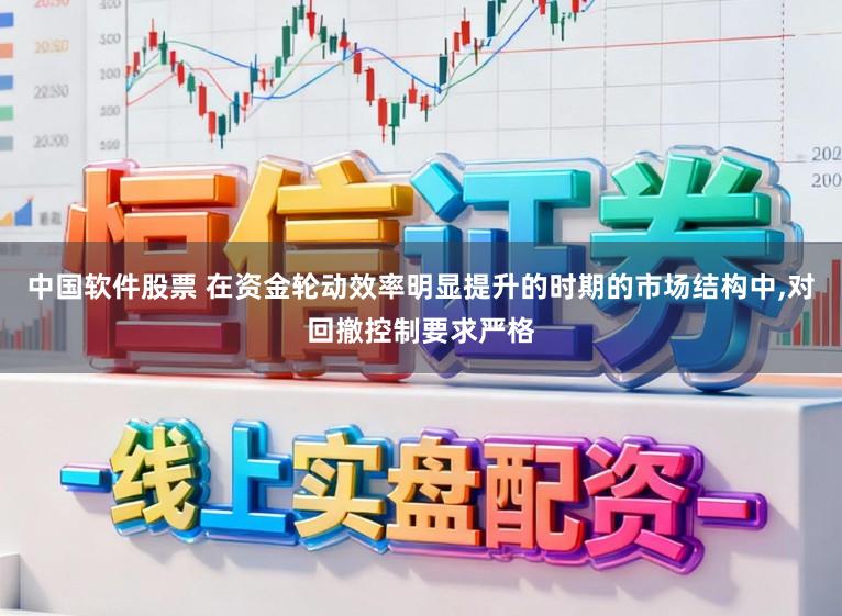 中国软件股票 在资金轮动效率明显提升的时期的市场结构中，对回撤控制要求严格
