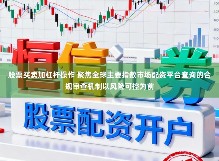 股票买卖加杠杆操作 聚焦全球主要指数市场配资平台查询的合规审查机制以风险可控为前