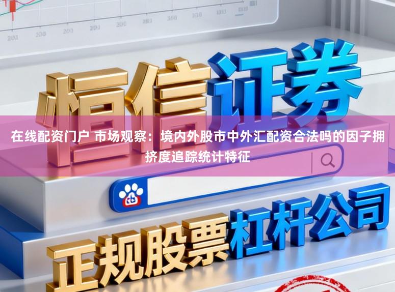 在线配资门户 市场观察:境内外股市中外汇配资合法吗的因子拥挤度追踪统计特征