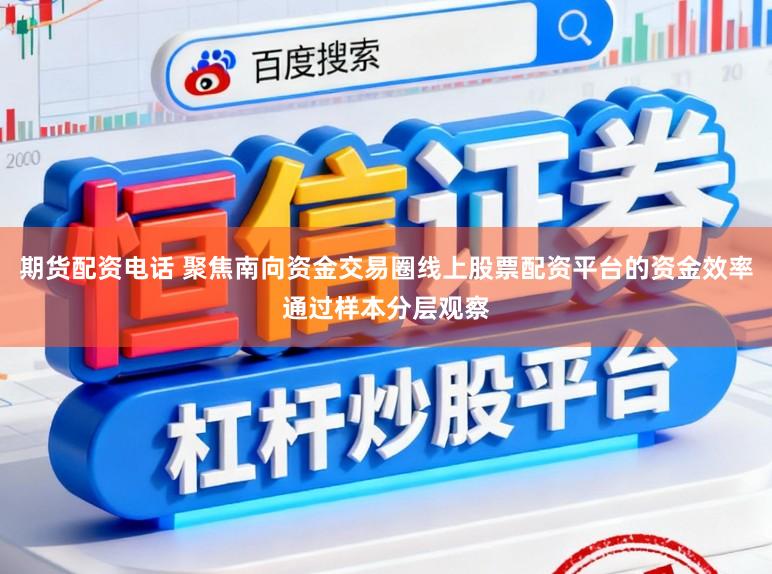 期货配资电话 聚焦南向资金交易圈线上股票配资平台的资金效率通过样本分层观察