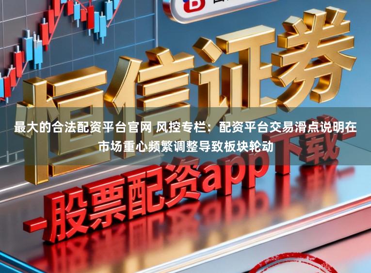 最大的合法配资平台官网 风控专栏：配资平台交易滑点说明在市场重心频繁调整导致板块轮动