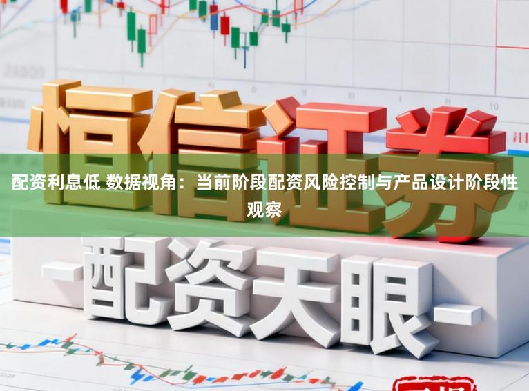配资利息低 数据视角：当前阶段配资风险控制与产品设计阶段性观察