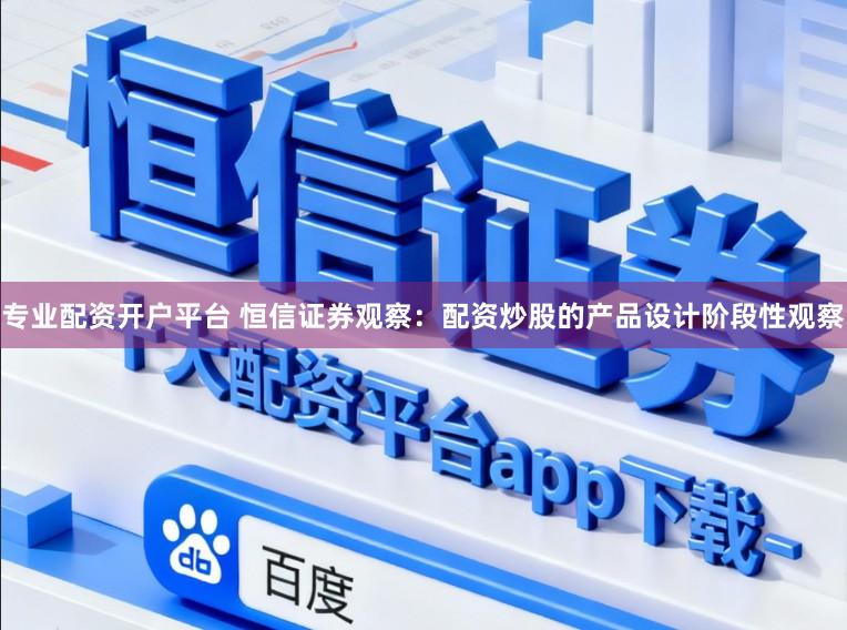 专业配资开户平台 恒信证券观察:配资炒股的产品设计阶段性观察
